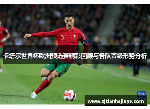 卡塔尔世界杯欧洲预选赛精彩回顾与各队晋级形势分析