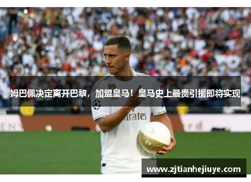姆巴佩决定离开巴黎，加盟皇马！皇马史上最贵引援即将实现