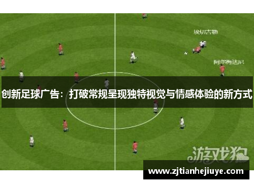 创新足球广告：打破常规呈现独特视觉与情感体验的新方式
