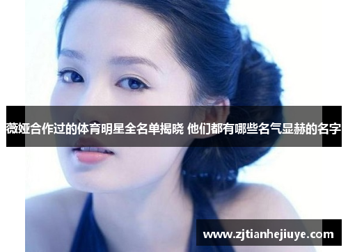 薇娅合作过的体育明星全名单揭晓 他们都有哪些名气显赫的名字