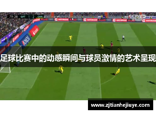 足球比赛中的动感瞬间与球员激情的艺术呈现