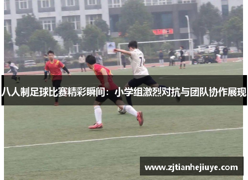 八人制足球比赛精彩瞬间：小学组激烈对抗与团队协作展现