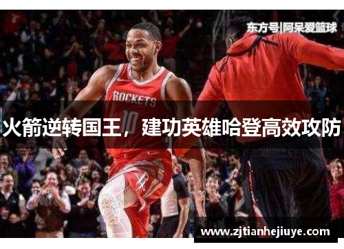 火箭逆转国王，建功英雄哈登高效攻防