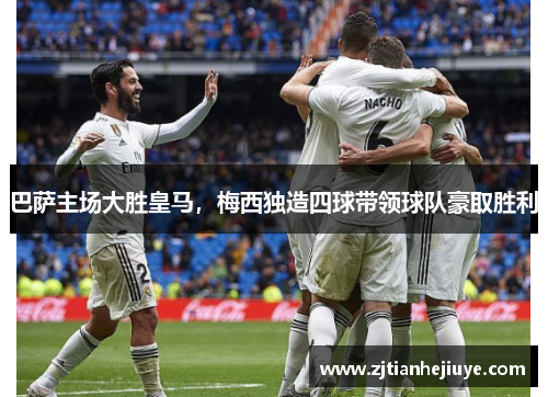 巴萨主场大胜皇马，梅西独造四球带领球队豪取胜利