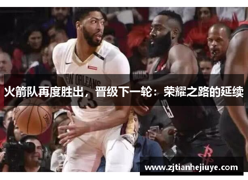 火箭队再度胜出，晋级下一轮：荣耀之路的延续