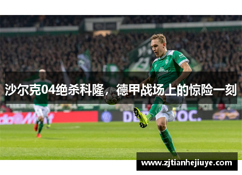 沙尔克04绝杀科隆，德甲战场上的惊险一刻